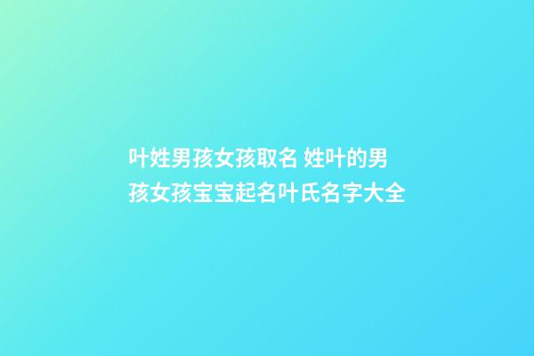 叶姓男孩女孩取名 姓叶的男孩女孩宝宝起名叶氏名字大全